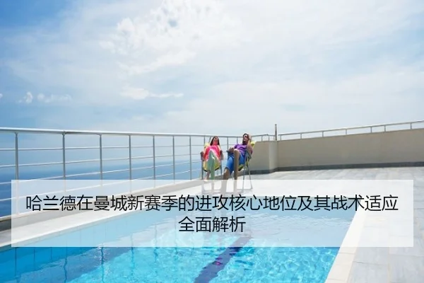 哈兰德在曼城新赛季的进攻核心地位及其战术适应全面解析 | JIUZHOU SPORTS